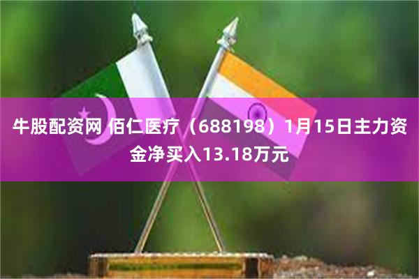 牛股配资网 佰仁医疗（688198）1月15日主力资金净买入13.18万元