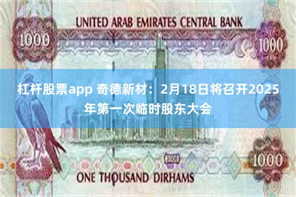 杠杆股票app 奇德新材：2月18日将召开2025年第一次临时股东大会