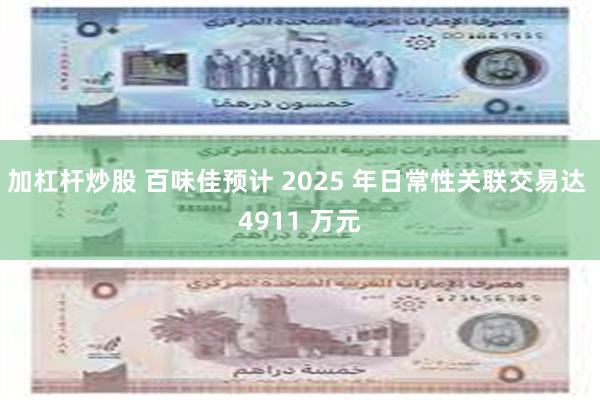 加杠杆炒股 百味佳预计 2025 年日常性关联交易达 4911 万元