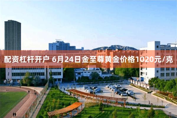 配资杠杆开户 6月24日金至尊黄金价格1020元/克