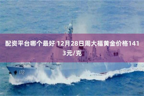 配资平台哪个最好 12月28日周大福黄金价格1413元/克