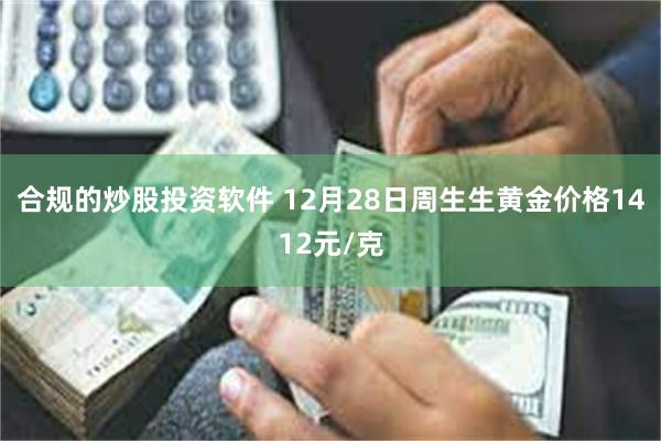 合规的炒股投资软件 12月28日周生生黄金价格1412元/克