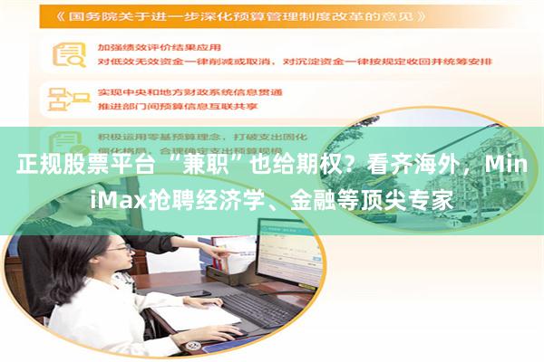 正规股票平台 “兼职”也给期权？看齐海外，MiniMax抢聘经济学、金融等顶尖专家