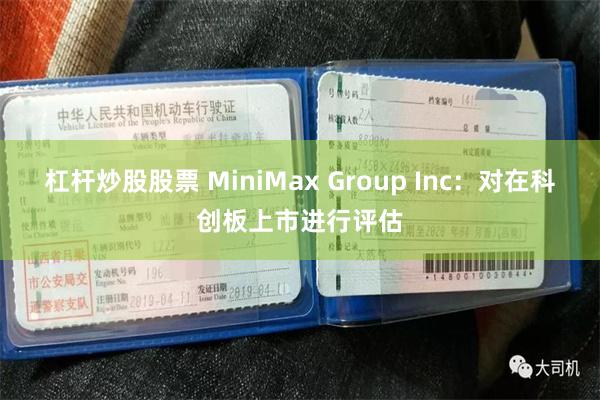 杠杆炒股股票 MiniMax Group Inc：对在科创板上市进行评估