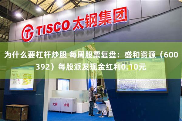 为什么要杠杆炒股 每周股票复盘：盛和资源（600392）每股派发现金红利0.10元