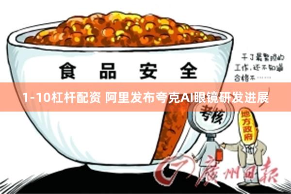 1-10杠杆配资 阿里发布夸克AI眼镜研发进展