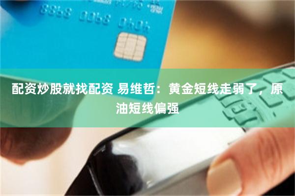 配资炒股就找配资 易维哲：黄金短线走弱了，原油短线偏强