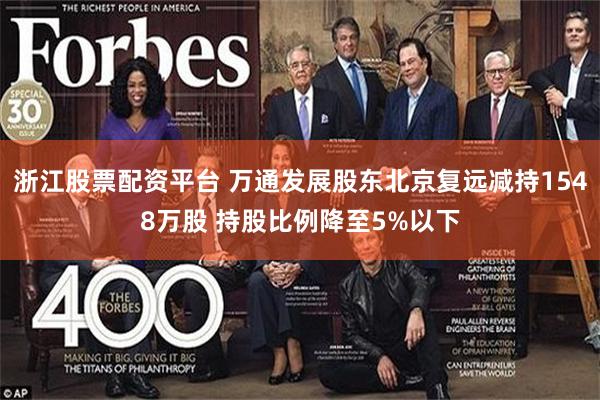 浙江股票配资平台 万通发展股东北京复远减持1548万股 持股比例降至5%以下