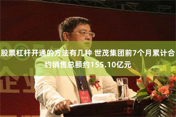 股票杠杆开通的方法有几种 世茂集团前7个月累计合约销售总额约155.10亿元