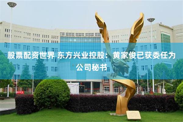 股票配资世界 东方兴业控股：黄家俊已获委任为公司秘书