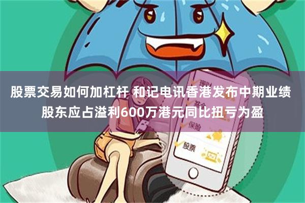 股票交易如何加杠杆 和记电讯香港发布中期业绩 股东应占溢利600万港元同比扭亏为盈