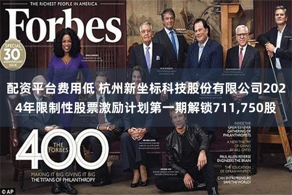 配资平台费用低 杭州新坐标科技股份有限公司2024年限制性股票激励计划第一期解锁711,750股