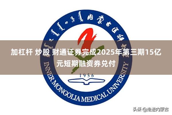 加杠杆 炒股 财通证券完成2025年第三期15亿元短期融资券兑付