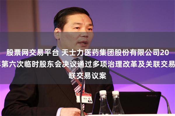 股票网交易平台 天士力医药集团股份有限公司2025年第六次临时股东会决议通过多项治理改革及关联交易议案