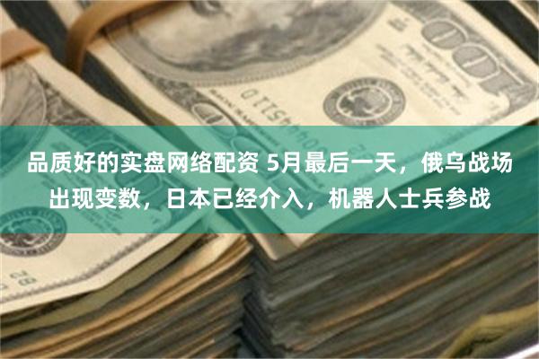 品质好的实盘网络配资 5月最后一天，俄乌战场出现变数，日本已经介入，机器人士兵参战