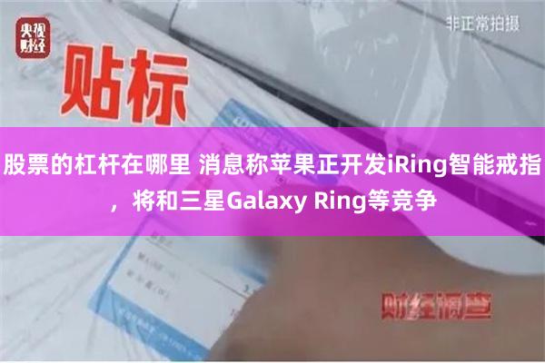 股票的杠杆在哪里 消息称苹果正开发iRing智能戒指，将和三星Galaxy Ring等竞争
