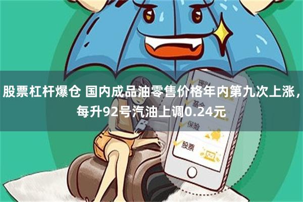 股票杠杆爆仓 国内成品油零售价格年内第九次上涨，每升92号汽油上调0.24元