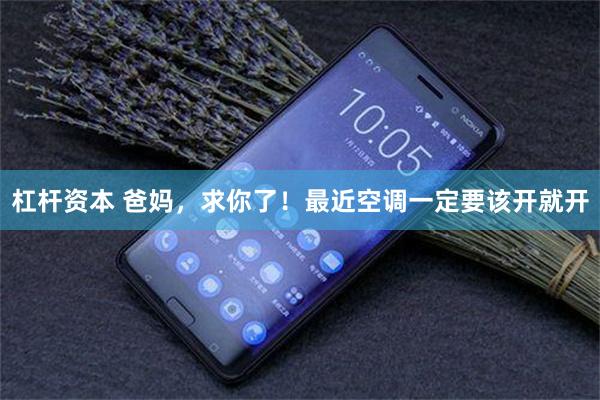 杠杆资本 爸妈，求你了！最近空调一定要该开就开