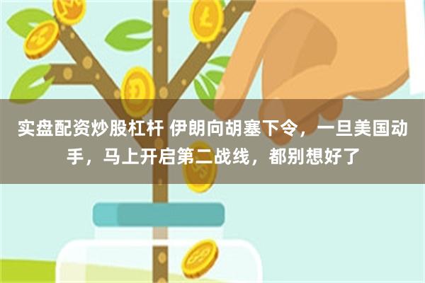 实盘配资炒股杠杆 伊朗向胡塞下令，一旦美国动手，马上开启第二战线，都别想好了