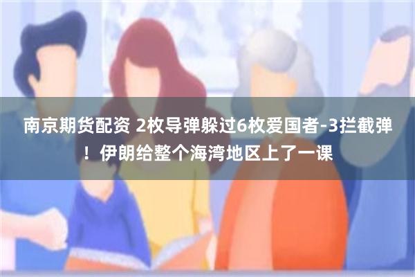 南京期货配资 2枚导弹躲过6枚爱国者-3拦截弹！伊朗给整个海湾地区上了一课