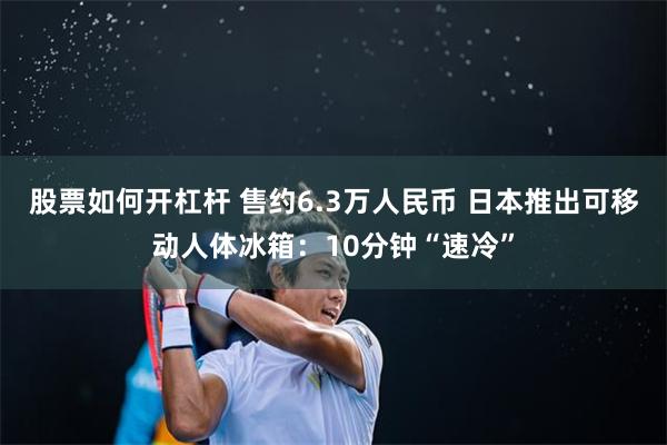 股票如何开杠杆 售约6.3万人民币 日本推出可移动人体冰箱：10分钟“速冷”