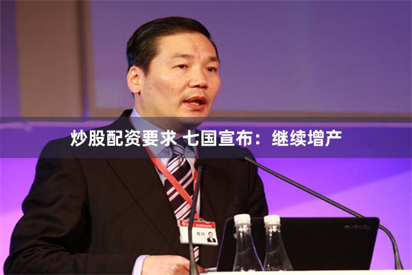 炒股配资要求 七国宣布：继续增产