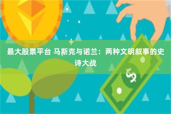 最大股票平台 马斯克与诺兰：两种文明叙事的史诗大战