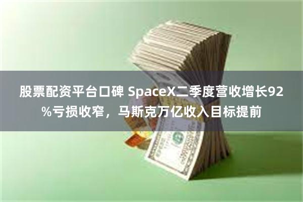 股票配资平台口碑 SpaceX二季度营收增长92%亏损收窄，马斯克万亿收入目标提前