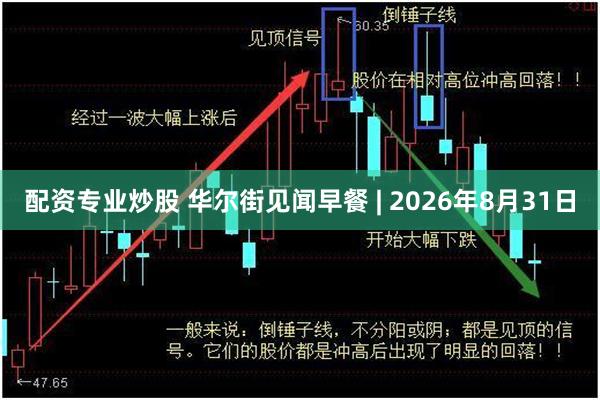 配资专业炒股 华尔街见闻早餐 | 2026年8月31日