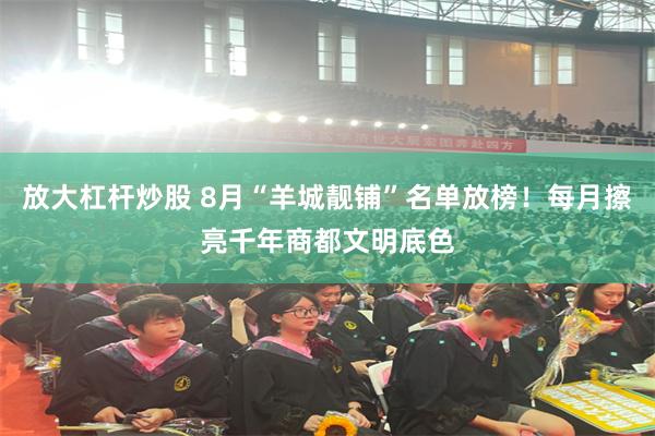 放大杠杆炒股 8月“羊城靓铺”名单放榜！每月擦亮千年商都文明底色
