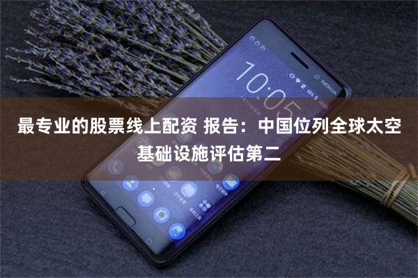 最专业的股票线上配资 报告：中国位列全球太空基础设施评估第二