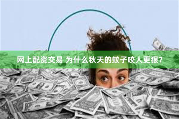 网上配资交易 为什么秋天的蚊子咬人更狠？