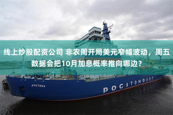 线上炒股配资公司 非农周开局美元窄幅波动，周五数据会把10月加息概率推向哪边？